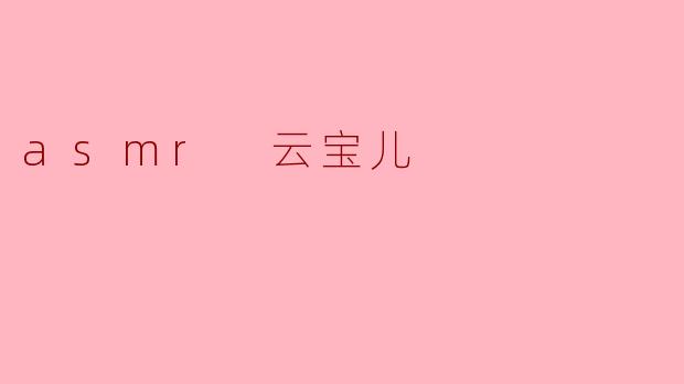 探索ASMR的奇妙世界:云宝儿的声音艺术